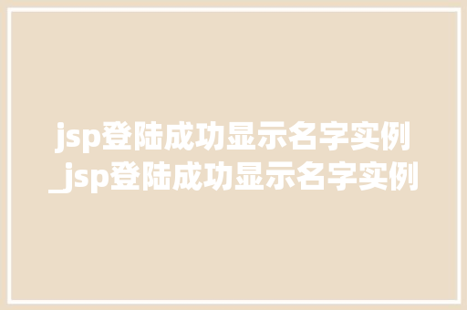 jsp登陆成功显示名字实例_jsp登陆成功显示名字实例不符  第1张