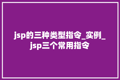 jsp的三种类型指令_实例_jsp三个常用指令
