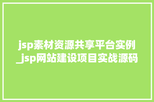 jsp素材资源共享平台实例_jsp网站建设项目实战源码  第1张