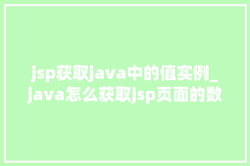 jsp获取java中的值实例_java怎么获取jsp页面的数据