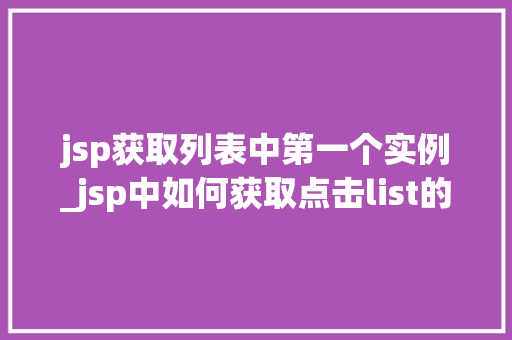jsp获取列表中第一个实例_jsp中如何获取点击list的值  第1张