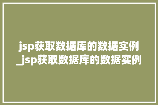 jsp获取数据库的数据实例_jsp获取数据库的数据实例有哪些  第1张