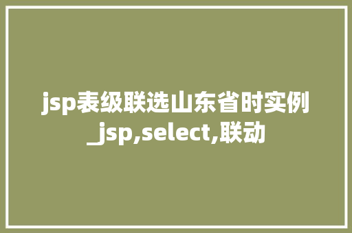 jsp表级联选山东省时实例_jsp,select,联动  第1张
