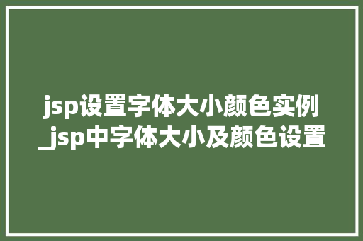 jsp设置字体大小颜色实例_jsp中字体大小及颜色设置  第1张