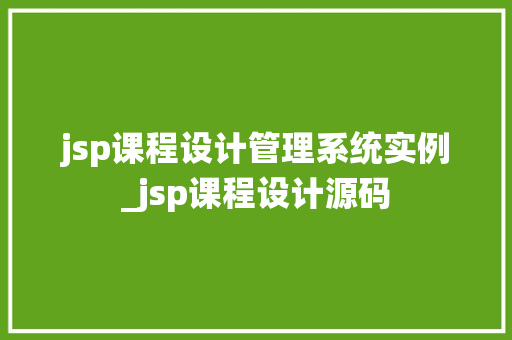 jsp课程设计管理系统实例_jsp课程设计源码