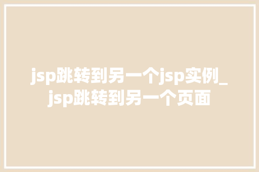jsp跳转到另一个jsp实例_jsp跳转到另一个页面  第1张