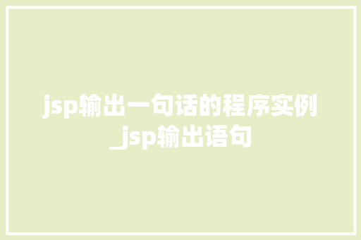 jsp输出一句话的程序实例_jsp输出语句