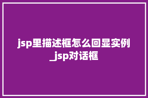 jsp里描述框怎么回显实例_jsp对话框  第1张