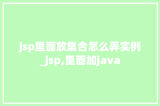 jsp里面放集合怎么弄实例_jsp,里面加java