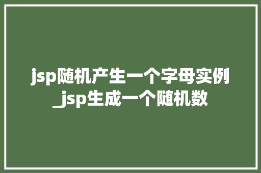 jsp随机产生一个字母实例_jsp生成一个随机数  第1张