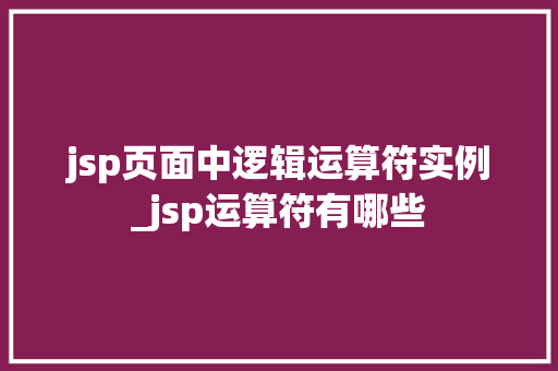 jsp页面中逻辑运算符实例_jsp运算符有哪些