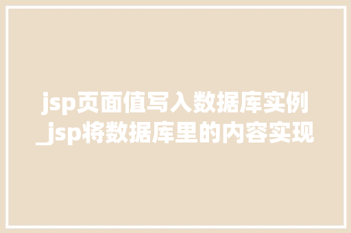 jsp页面值写入数据库实例_jsp将数据库里的内容实现到网页