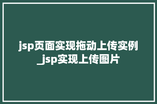 jsp页面实现拖动上传实例_jsp实现上传图片  第1张