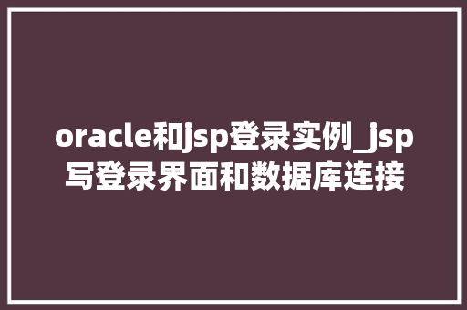 oracle和jsp登录实例_jsp写登录界面和数据库连接