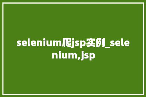 selenium爬jsp实例_selenium,jsp  第1张