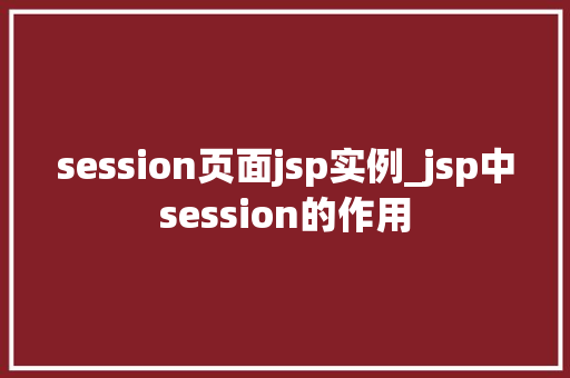 session页面jsp实例_jsp中session的作用