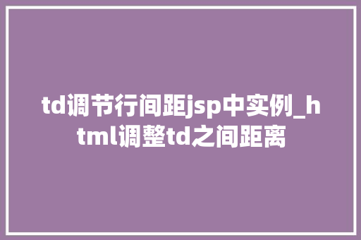 td调节行间距jsp中实例_html调整td之间距离