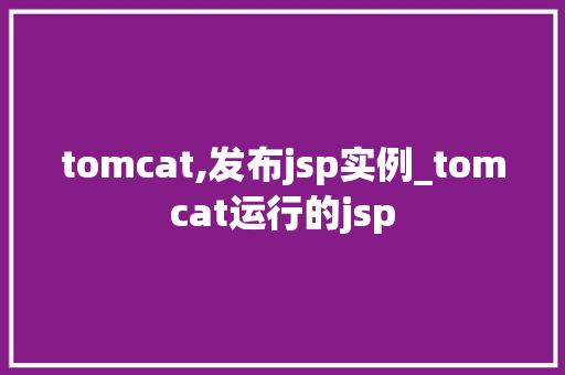 tomcat,发布jsp实例_tomcat运行的jsp