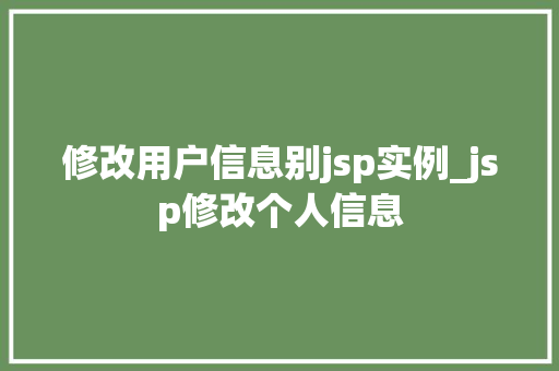 修改用户信息别jsp实例_jsp修改个人信息  第1张
