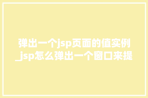 弹出一个jsp页面的值实例_jsp怎么弹出一个窗口来提示信息