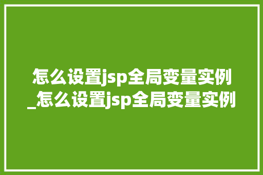 怎么设置jsp全局变量实例_怎么设置jsp全局变量实例文件