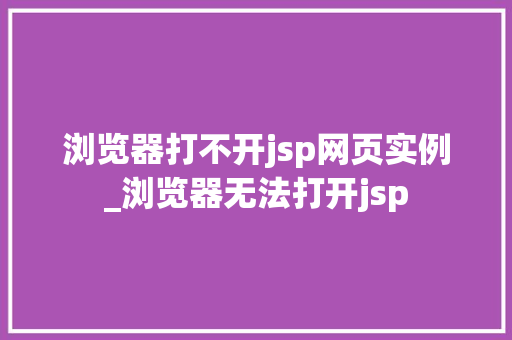 浏览器打不开jsp网页实例_浏览器无法打开jsp  第1张