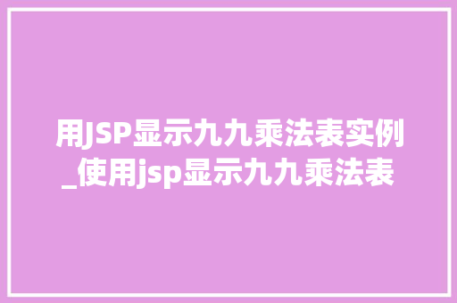 用JSP显示九九乘法表实例_使用jsp显示九九乘法表