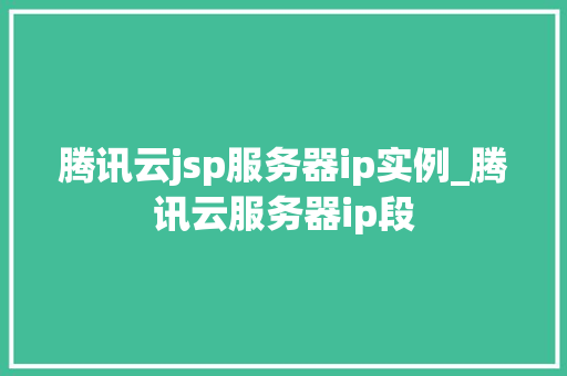 腾讯云jsp服务器ip实例_腾讯云服务器ip段  第1张