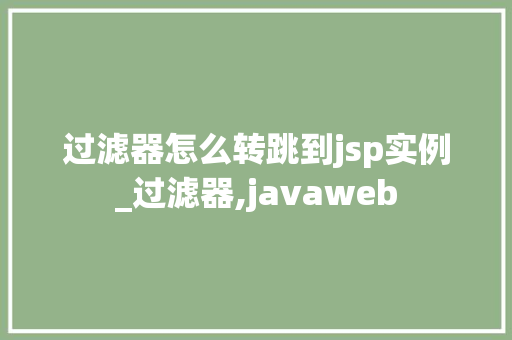 过滤器怎么转跳到jsp实例_过滤器,javaweb  第1张