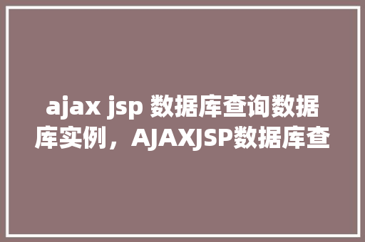 ajax jsp 数据库查询数据库实例，AJAXJSP数据库查询实例