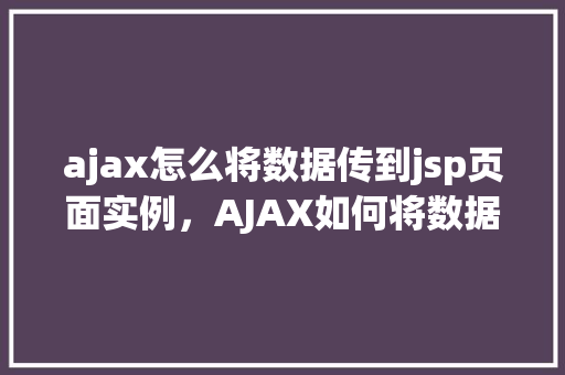 ajax怎么将数据传到jsp页面实例，AJAX如何将数据传到JSP页面实例