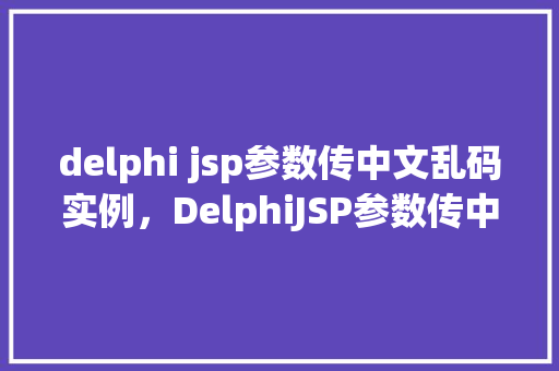 delphi jsp参数传中文乱码实例，DelphiJSP参数传中文乱码实例  第1张