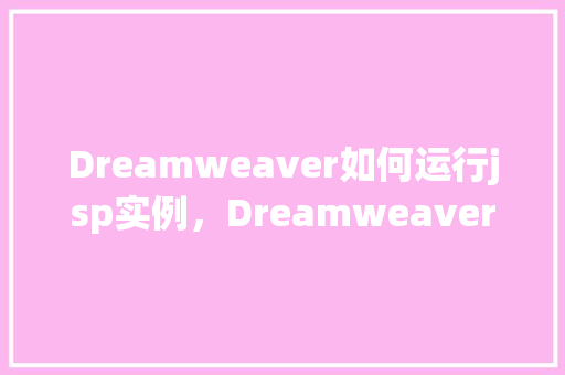 Dreamweaver如何运行jsp实例，Dreamweaver如何运行jsp实例
