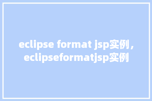 eclipse format jsp实例，eclipseformatjsp实例