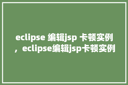eclipse 编辑jsp 卡顿实例，eclipse编辑jsp卡顿实例