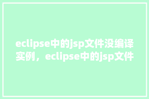 eclipse中的jsp文件没编译实例，eclipse中的jsp文件没编译实例