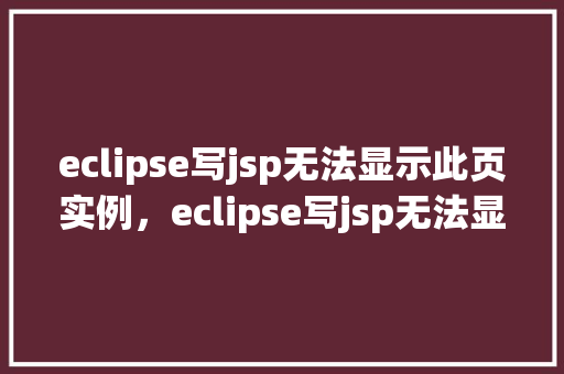 eclipse写jsp无法显示此页实例，eclipse写jsp无法显示此页实例  第1张