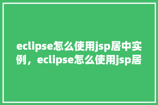 eclipse怎么使用jsp居中实例，eclipse怎么使用jsp居中实例