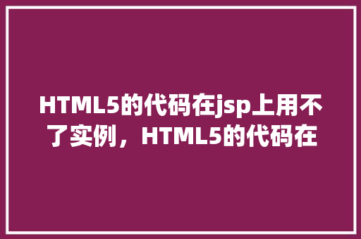 HTML5的代码在jsp上用不了实例，HTML5的代码在jsp上用不了实例