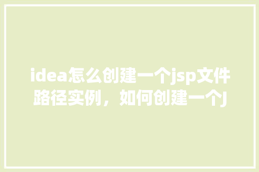 idea怎么创建一个jsp文件路径实例，如何创建一个JSP文件路径实例  第1张