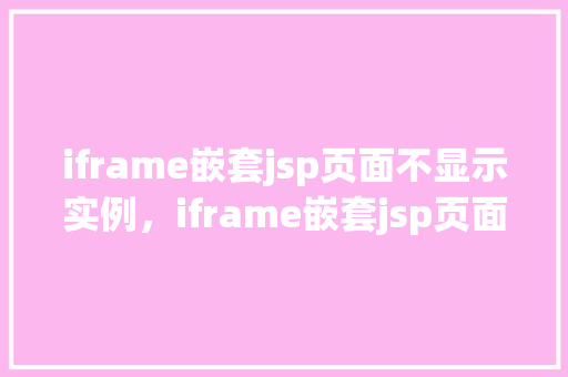 iframe嵌套jsp页面不显示实例，iframe嵌套jsp页面不显示实例