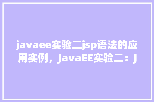 javaee实验二jsp语法的应用实例，JavaEE实验二：JSP语法的应用实例  第1张