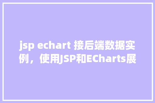 jsp echart 接后端数据实例，使用JSP和ECharts展示后端数据实例  第1张