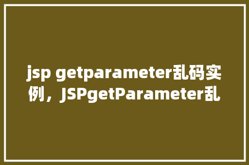 jsp getparameter乱码实例，JSPgetParameter乱码实例