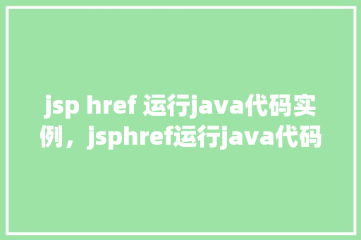 jsp href 运行java代码实例，jsphref运行java代码实例