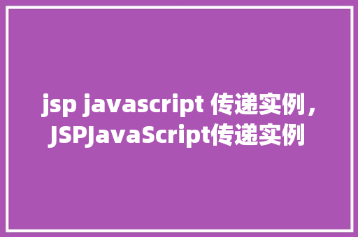 jsp javascript 传递实例，JSPJavaScript传递实例