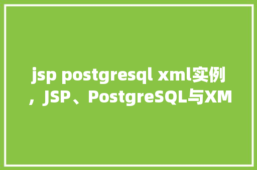 jsp postgresql xml实例，JSP、PostgreSQL与XML实例教程