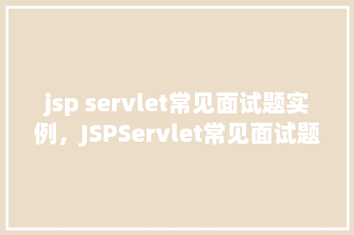 jsp servlet常见面试题实例，JSPServlet常见面试题实例