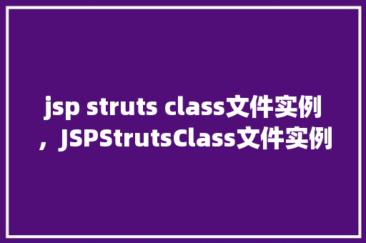 jsp struts class文件实例，JSPStrutsClass文件实例