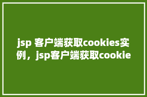 jsp 客户端获取cookies实例，jsp客户端获取cookies实例